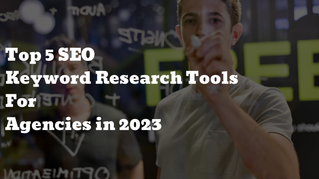 Top 5 SEO Keyword Research Tools For Agencies in 2023